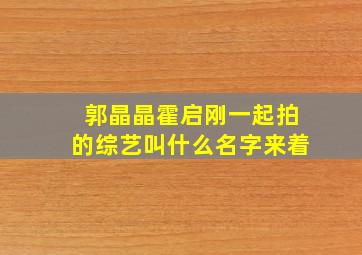 郭晶晶霍启刚一起拍的综艺叫什么名字来着