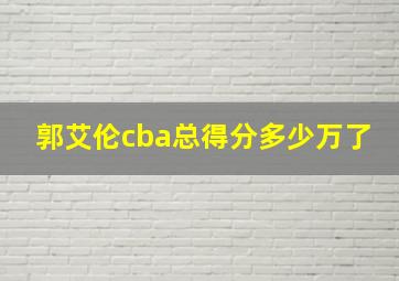 郭艾伦cba总得分多少万了