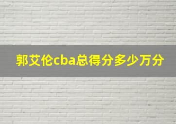 郭艾伦cba总得分多少万分