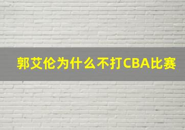 郭艾伦为什么不打CBA比赛