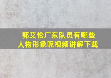 郭艾伦广东队员有哪些人物形象呢视频讲解下载