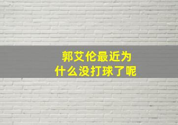 郭艾伦最近为什么没打球了呢