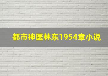 都市神医林东1954章小说