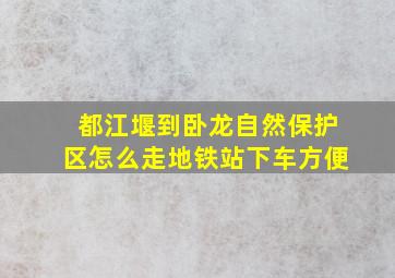 都江堰到卧龙自然保护区怎么走地铁站下车方便