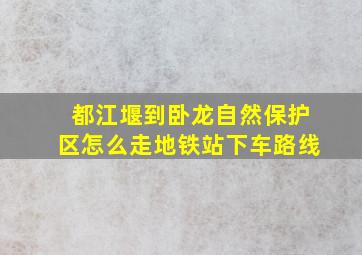 都江堰到卧龙自然保护区怎么走地铁站下车路线