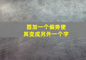 酉加一个偏旁使其变成另外一个字