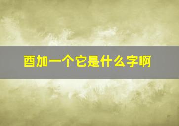 酉加一个它是什么字啊