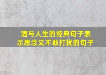 酒与人生的经典句子表示思念又不敢打扰的句子