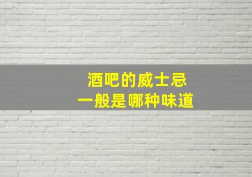 酒吧的威士忌一般是哪种味道