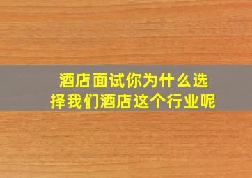 酒店面试你为什么选择我们酒店这个行业呢