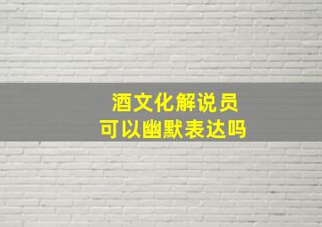 酒文化解说员可以幽默表达吗