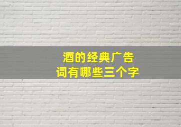 酒的经典广告词有哪些三个字