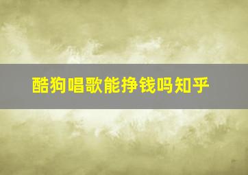 酷狗唱歌能挣钱吗知乎