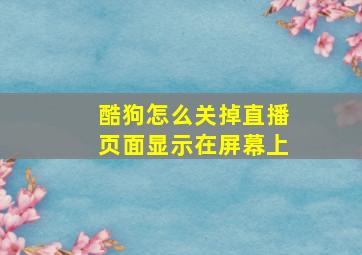 酷狗怎么关掉直播页面显示在屏幕上