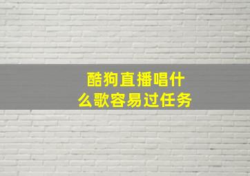 酷狗直播唱什么歌容易过任务