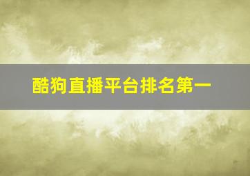 酷狗直播平台排名第一