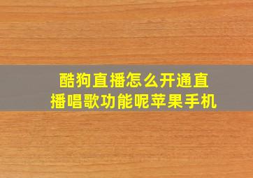 酷狗直播怎么开通直播唱歌功能呢苹果手机