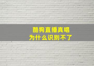 酷狗直播真唱为什么识别不了