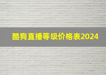 酷狗直播等级价格表2024