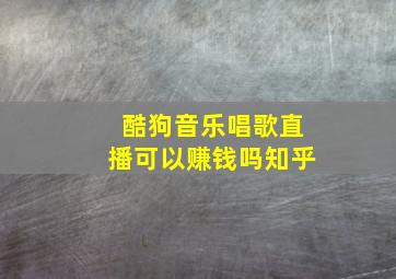 酷狗音乐唱歌直播可以赚钱吗知乎