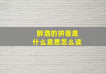 醉酒的拼音是什么意思怎么读