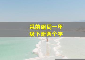 采的组词一年级下册两个字