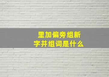 里加偏旁组新字并组词是什么