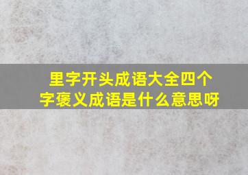 里字开头成语大全四个字褒义成语是什么意思呀