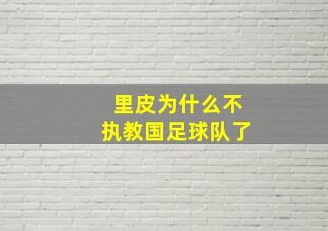 里皮为什么不执教国足球队了