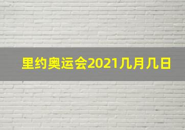 里约奥运会2021几月几日