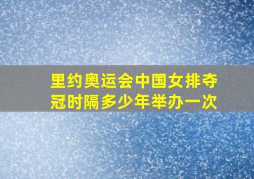 里约奥运会中国女排夺冠时隔多少年举办一次