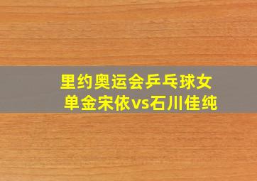 里约奥运会乒乓球女单金宋依vs石川佳纯