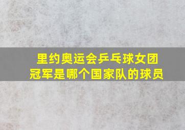 里约奥运会乒乓球女团冠军是哪个国家队的球员