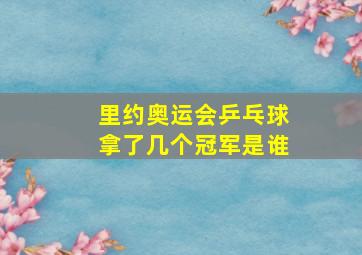 里约奥运会乒乓球拿了几个冠军是谁