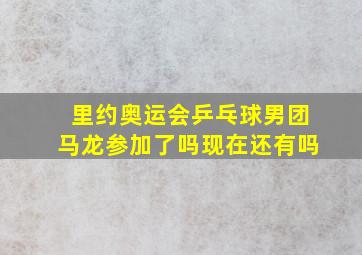 里约奥运会乒乓球男团马龙参加了吗现在还有吗