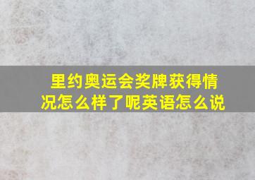 里约奥运会奖牌获得情况怎么样了呢英语怎么说