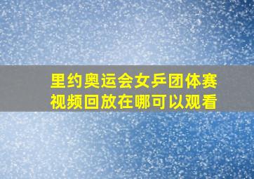 里约奥运会女乒团体赛视频回放在哪可以观看