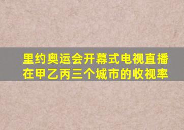 里约奥运会开幕式电视直播在甲乙丙三个城市的收视率