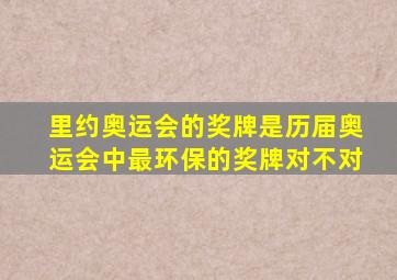 里约奥运会的奖牌是历届奥运会中最环保的奖牌对不对