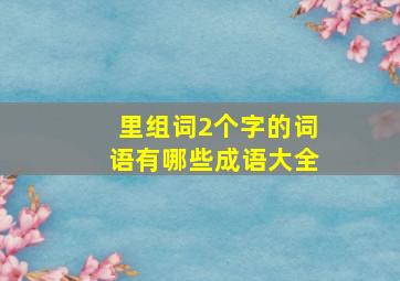 里组词2个字的词语有哪些成语大全