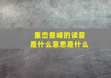 重峦叠嶂的读音是什么意思是什么