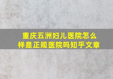 重庆五洲妇儿医院怎么样是正规医院吗知乎文章