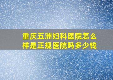 重庆五洲妇科医院怎么样是正规医院吗多少钱