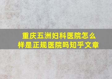 重庆五洲妇科医院怎么样是正规医院吗知乎文章