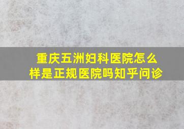 重庆五洲妇科医院怎么样是正规医院吗知乎问诊