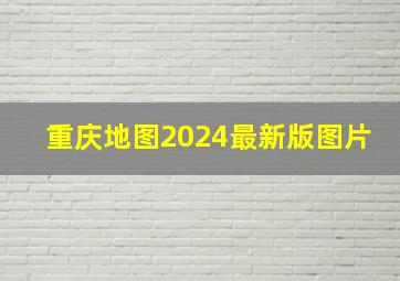 重庆地图2024最新版图片