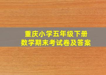 重庆小学五年级下册数学期末考试卷及答案