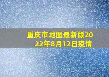 重庆市地图最新版2022年8月12日疫情