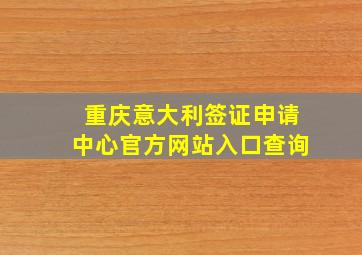 重庆意大利签证申请中心官方网站入口查询