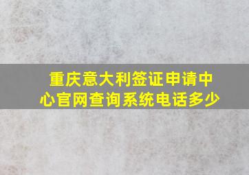 重庆意大利签证申请中心官网查询系统电话多少